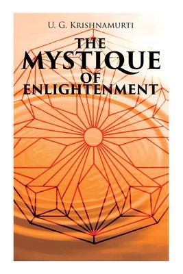 The Mystique of Enlightenment: The Unrational Ideas of a Man Called U.G.