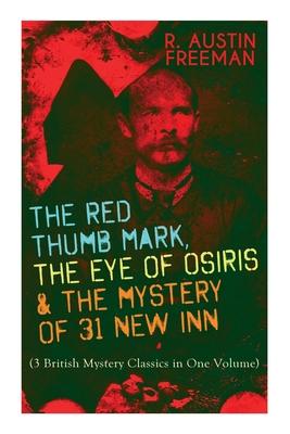 The Red Thumb Mark, the Eye of Osiris & the Mystery of 31 New Inn: (3 British Mystery Classics in One Volume) Dr. Thorndyke Series - The Greatest Fore