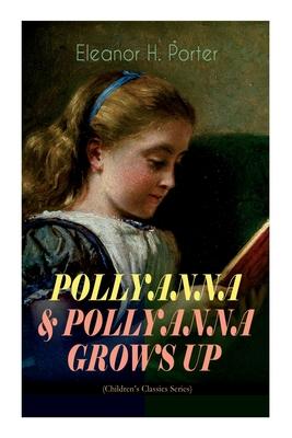 Pollyanna & Pollyanna Grows Up (Children's Classics Series): Inspiring Journey of a Cheerful Little Orphan Girl and Her Widely Celebrated Glad Game"