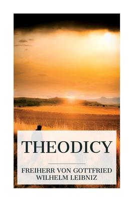 Theodicy: Essays on the Goodness of God, the Freedom of Man and the Origin of Evil