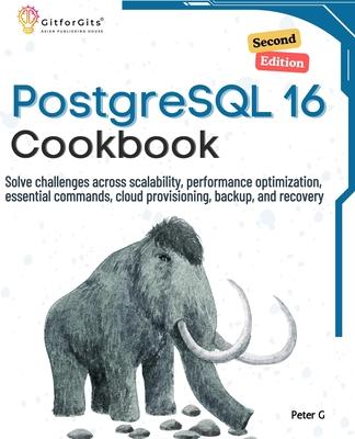 PostgreSQL 16 Cookbook, Second Edition: Solve challenges across scalability, performance optimization, essential commands, cloud provisioning, backup,