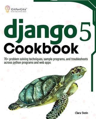 Django 5 Cookbook: 70+ problem solving techniques, sample programs, and troubleshoots across python programs and web apps