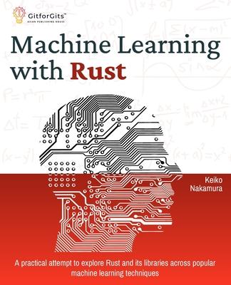 Machine Learning with Rust: A practical attempt to explore Rust and its libraries across popular machine learning techniques Subscription