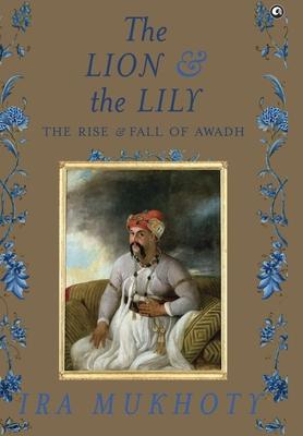 The Lion and The Lily: The Rise and Fall of Awadh