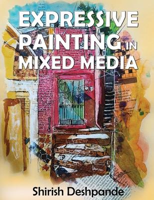 Expressive Painting in Mixed Media: Learn to Paint Stunning Mixed-Media Paintings in 10 Step-by-Step Exercises