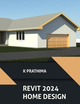 Autodesk Revit 2024 Home Design (COLORED): Design a Home with Autodesk Revit 2024: A Project-Based Guide