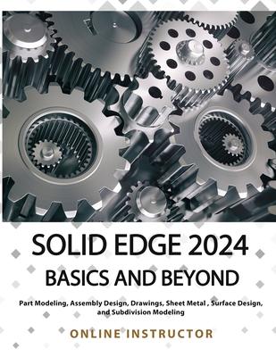 Solid Edge 2024 Basics and Beyond (COLORED): A Comprehensive Guide to 3D Modeling and Design Concepts for Students and Engineers