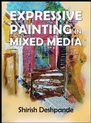 Expressive Painting in Mixed Media: Learn to Paint Stunning Mixed-Media Paintings in 10 Step-by-Step Exercises