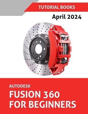 Autodesk Fusion 360 For Beginners (April 2024) (COLORED): Learn, Practice, and Implement Essential Techniques with Real-World Examples