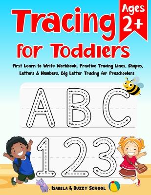 Tracing for Toddlers: First Learn to Write Workbook Letter Tracing Book Practice Tracing Lines, Shapes, Letters & Numbers Big Letter Tracing