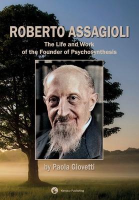 Roberto Assagioli: The Life and Work of the Founder of Psychosynthesis