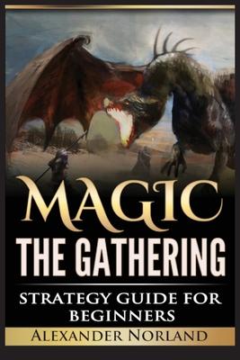 Magic The Gathering: Strategy Guide For Beginners (MTG, Best Strategies, Winning)