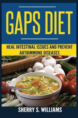 GAPS Diet: Heal Intestinal Issues And Prevent Autoimmune Diseases (Leaky Gut, Gastrointestinal Problems, Gut Health, Reduce Infla