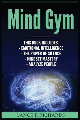 Mind Gym: Emotional Intelligence, The Power of Silence, Mindset Mastery, Analyze People (Think Differently, Achieve More, Thrive