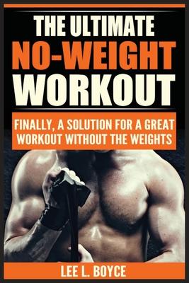 The Ultimate No-Weight Workout: Finally, A Solution For A Great Workout Without The Weights