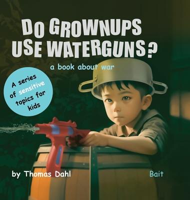 Do Grownups Use Water Guns?: A book about war