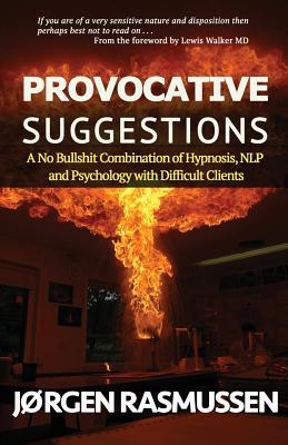 Provocative Suggestions: A No Bullshit Combination of Hypnosis, NLP and Psychology with Difficult Clients