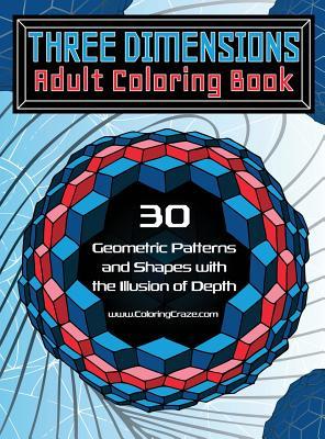 Three Dimensions Adult Coloring Book: 30 Geometric Patterns and Shapes with the Illusion of Depth