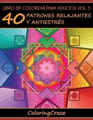 Libro de Colorear para Adultos Volumen 5: 40 Patrones Relajantes y Antiestrs