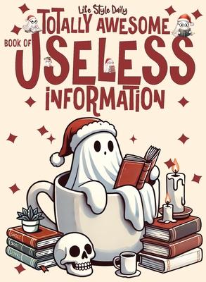 Totally Awesome Book of Useless Information: A Delightfully Absurd Collection of Unusual Knowledge for Adults and Teens