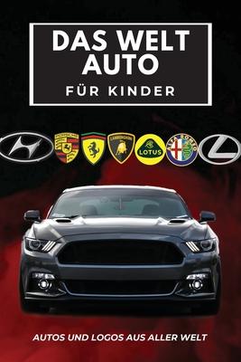 Das Welt Auto fr Kinder: Buntes Buch fr Kinder, Automarken-Logos mit schnen Bildern von Autos aus aller Welt, Automarken von A bis Z lernen.