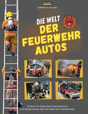 Die Welt der Feuerwehrautos: Ein Kinderbuch ber Feuerwehrautos und Wissenswertes ber die Arbeit von Feuerwehrleuten, das erste Buch ber LKWs und