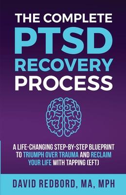 The Complete PTSD Recovery Process: A Life-Changing Step-by-Step Blueprint to Triumph Over Trauma and Reclaim Your Life with Tapping (EFT)