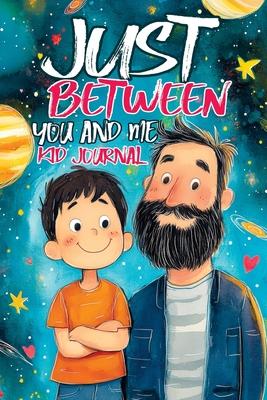 Just Between You and Me Kid Journal: Father and Son Pass Back and Forth a Diary with Prompts, Guided by Love, Meaningful Conversations, Strong Relatio