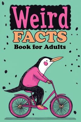 Weird Facts Book for Adults: 365 Funny, Random and True Stories About Everything Interesting for Curious Minds and Lovers of Unusual Knowledge