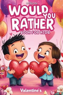 Would You Rather Book for Kids 8-12: The Ultimate Valentine's Day Challenge - Over 300 Fun and Silly Scenarios for Kids, Tweens, and the Whole Family