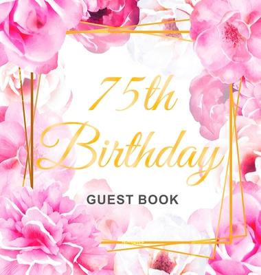 75th Birthday Guest Book: Keepsake Gift for Men and Women Turning 75 - Hardback with Cute Pink Roses Themed Decorations & Supplies, Personalized