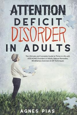 Attention Deficit Disorder in Adults: The Ultimate and Complete Guide to Thrive in Life with ADD/ADHD Disorders in Adults. Natural Remedies, Mindfulne