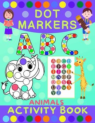 Dot Markers Activity Book for Kids: Dot Art Coloring Book for Toddlers Ages 2-7 Do a Dot Markers Activity Book Alphabet Letters, Numbers & Animals