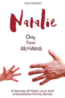 Natalie: Only Faith Remains: A Journey of Hope, Love, and Unbreakable Family Bonds