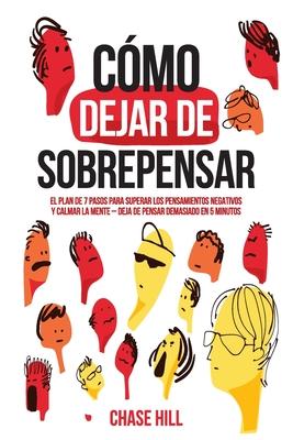 Cmo dejar de sobrepensar: El plan de 7 pasos para superar los pensamientos negativos y calmar la mente - deja de pensar demasiado en 5 minutos