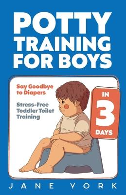 Potty Training for Boys: Say Goodbye to Diapers in 3 Days: Stress-Free Toddler Toilet Training