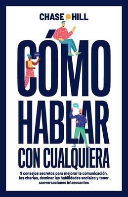 Cmo hablar con cualquiera: 9 consejos secretos para mejorar la comunicacin, las charlas, dominar las habilidades sociales y tener conversaciones