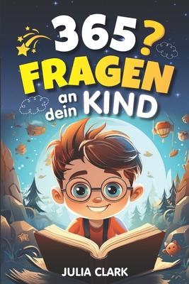 365 Fragen an dein Kind: Das wunderbare Fragespiel fr Kinder bis 8 Jahre - Entdecke die Welt durch die Augen deines Kindes