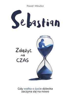 Sebastian: Zd&#261;&#380;yc na Czas, Opowie&#347;c o Sile Wiary i Milo&#347;ci Rodzicw do Dziecka