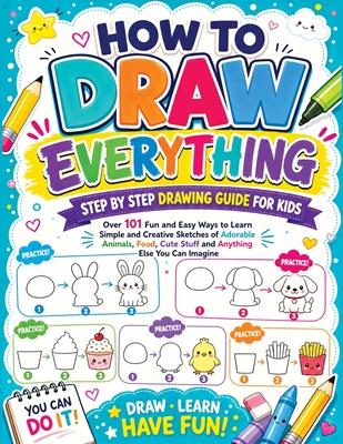 How to Draw Everything: Step by Step Drawing Guide for Kids - Over 101 Fun and Easy Ways to Learn Simple and Creative Sketches of Adorable Animals, Fo Subscription