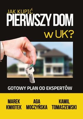 Jak Kupic Pierwszy Dom w UK?: Gotowy Plan od Ekspertw na Zakup Nieruchomo&#347;ci pod Inwestycj&#281; lub do Zamieszkania