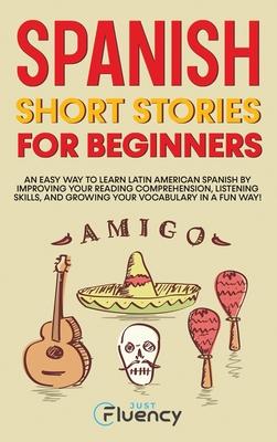 Spanish Short Stories for Beginners: An Easy Way to Learn Latin American Spanish by Improving Your Reading Comprehension, Listening Skills and Growing