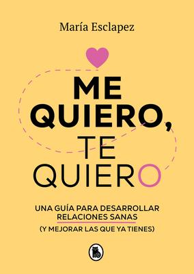 Me Quiero, Te Quiero: Una Gua Para Desarrollar Relaciones Sanas (Y Mejorar Las Que YA Tienes) / I Love Myself, I Love You: A Guide...