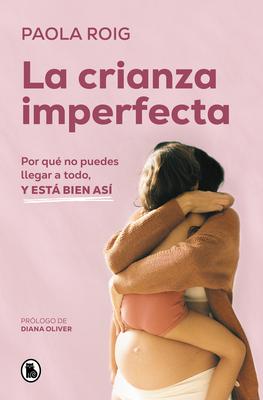 La Crianza Imperfecta: Por Qu No Puedes Llegar a Todo, Y Est Bien As / The Un Perfect Upbringing. Why You Cannot Achieve Everything and That Is Alr