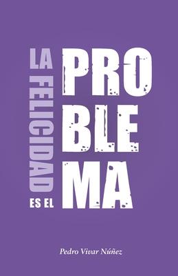 La felicidad es el problema: La vida no tiene un sentido, la vida tiene el sentido que t le das.