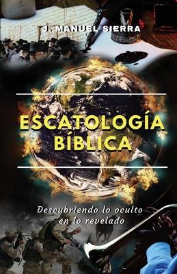 Escatologa bblica: Descubriendo lo oculto en lo revelado