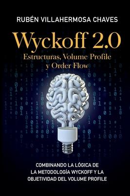 Wyckoff 2.0: Estructuras, Volume Profile y Order Flow: Combinando la lgica de la Metodologa Wyckoff y la objetividad del Volume P