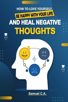 How To Love Yourself, Be Happy With Your Life And Heal Negative Thoughts: Positive Thinking to Change Your Mind About Your Problems