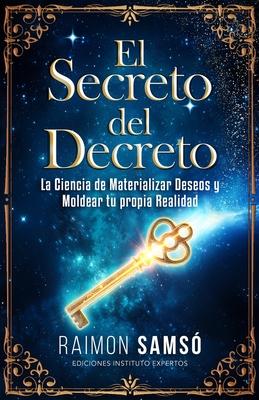 El Secreto del Decreto: La Ciencia de Materializar Deseos y Moldear tu propia Realidad