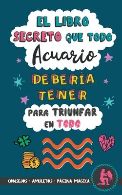 El libro secreto que todo Acuario debera tener para triunfar en todo: Horscopo Acuario: consejos, dinero, amor, amuletos y ms. Libro Acuario. Regal